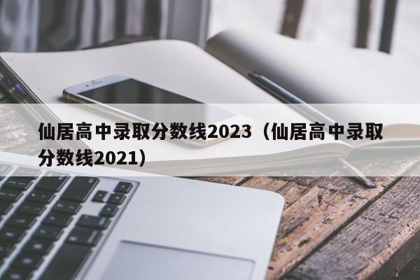 仙居高中录取分数线2023（仙居高中录取分数线2021）